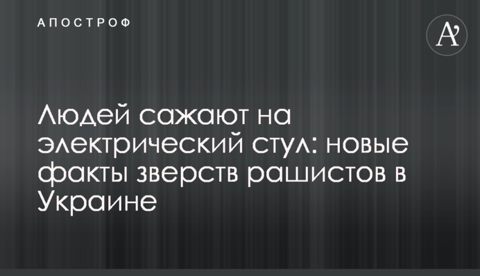 Людей садять на електричний стілець: нові факти звірств рашистів в Україні