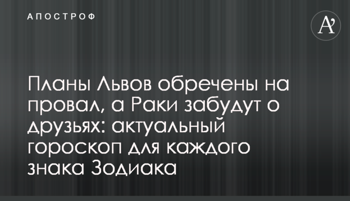 Плани Львів приречені на провал, а Раки забудуть про друзів: актуальний гороскоп для кожного знаку Зодіаку
