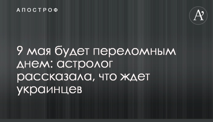 9 травня буде переломним днем: астролог розповіла, що чекає на українців