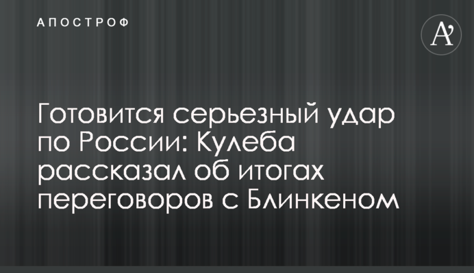 Готується серйозний удар по Росії: Кулеба розповів про підсумки переговорів із Блінкеном