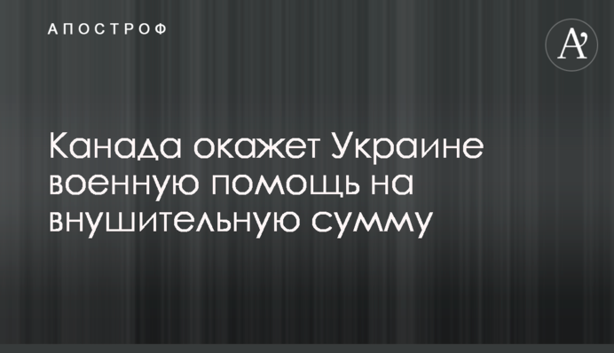 Канада надасть Україні військову допомогу на значну суму