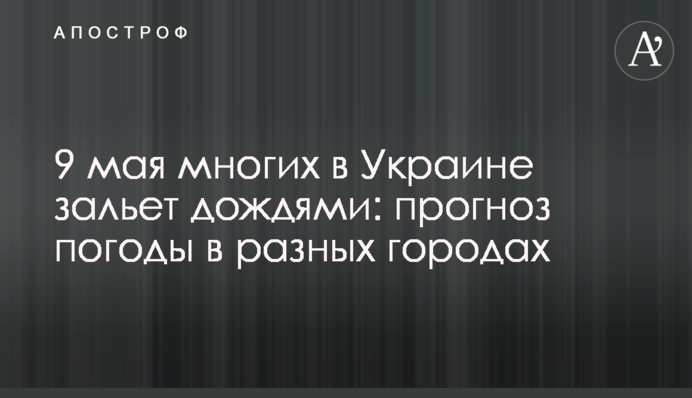 9 травня багатьох в Україні заллє дощами: прогноз погоди у різних містах