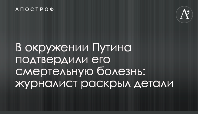 В окружении Путина подтвердили его смертельную болезнь: журналист раскрыл детали