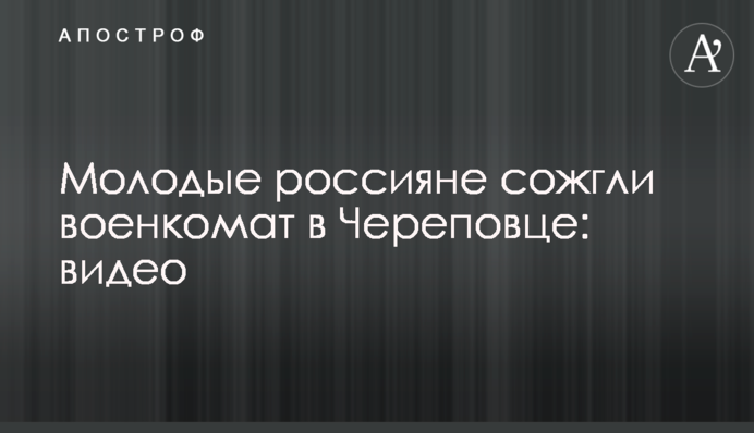 Молодые россияне сожгли военкомат в Череповце: видео