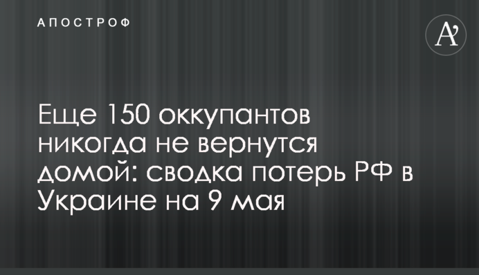 Еще 150 оккупантов никогда не вернутся домой: сводка потерь РФ в Украине на 9 мая
