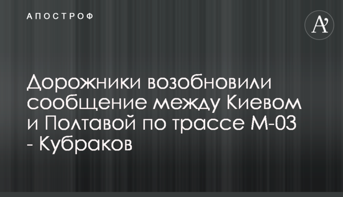 Дорожники відновили сполучення між Києвом та Полтавою трасою М-03 - Кубраков