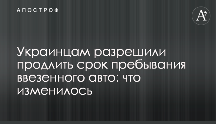 Українцям дозволили продовжити термін перебування ввезеного авто: що змінилося