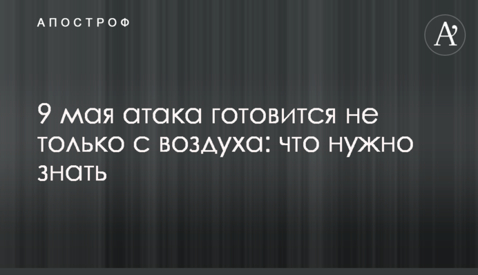 9 травня атака готується не лише з повітря: що потрібно знати