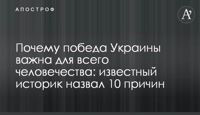 Почему победа Украины важна для всего человечества: известный историк назвал 10 причин