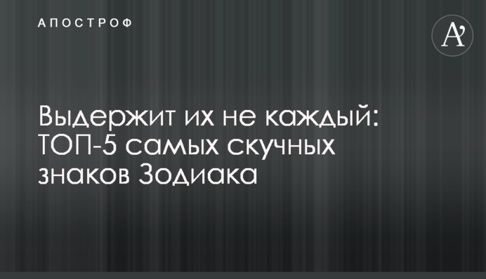 Витримає їх не кожен: ТОП-5 найнудніших знаків Зодіаку