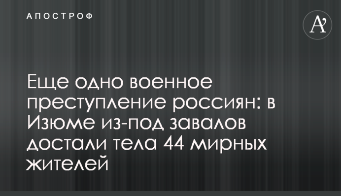 Еще одно военное преступление россиян: в Изюме из-под завалов достали тела 44 мирных жителей