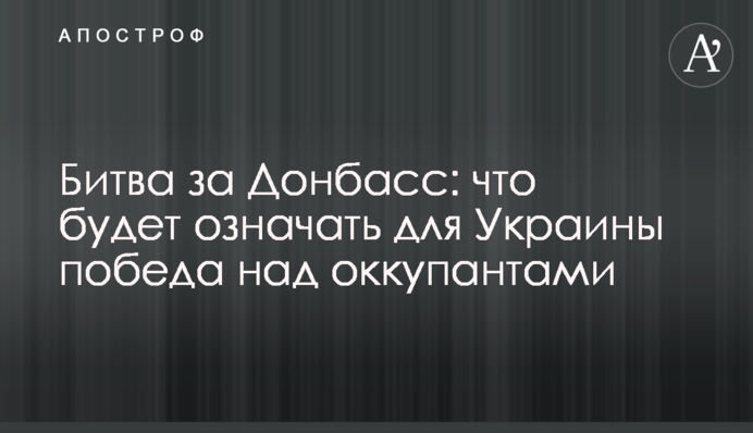 Битва за Донбасс: что будет означать для Украины победа над оккупантами