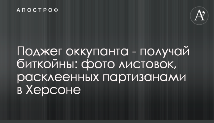Поджег оккупанта - получай биткойны: фото листовок, расклеенных партизанами в Херсоне