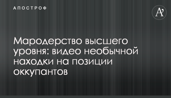 Мародерство высшего уровня: видео необычной находки на позиции оккупантов
