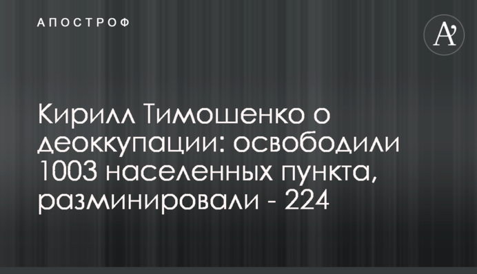 Кирилл Тимошенко о деоккупации: освободили 1003 населенных пункта, разминировали - 224