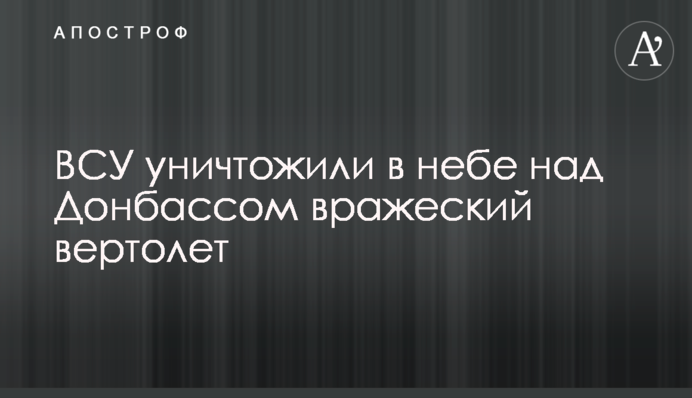 ВСУ уничтожили в небе над Донбассом вражеский вертолет