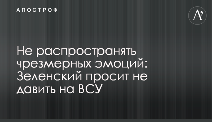 Не розповсюджувати надмірних емоцій: Зеленський просить не тиснути на ЗСУ