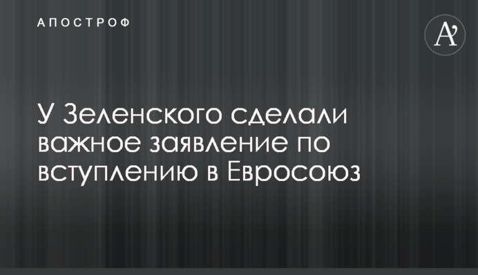 У Зеленського зробили важливу заяву щодо вступу до Євросоюзу