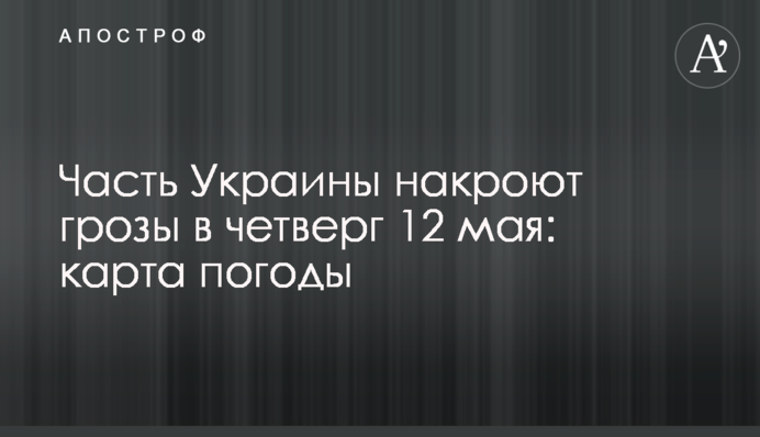 Частину України накриють грози у четвер 12 травня: карта погоди