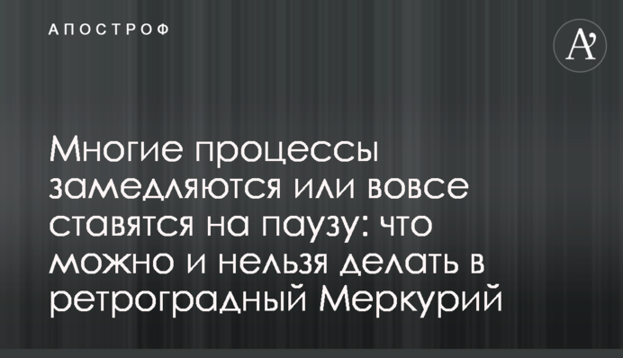 Багато процесів сповільнюються або ставляться на паузу: що можна і не можна робити в ретроградний Меркурій