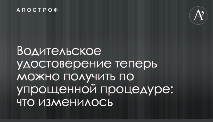 Водительское удостоверение теперь можно получить по упрощенной процедуре: что изменилось