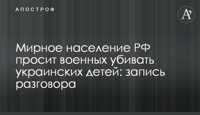 Мирне населення РФ просить військових убивати українських дітей: запис розмови