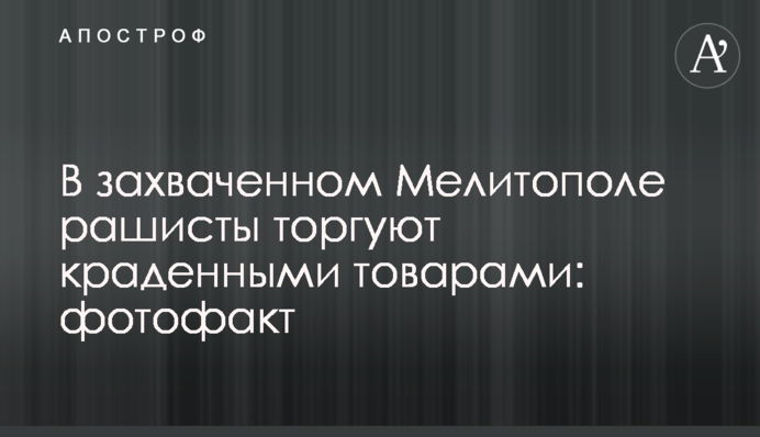 У захопленому Мелітополі рашисти торгують викраденими товарами: фотофакт
