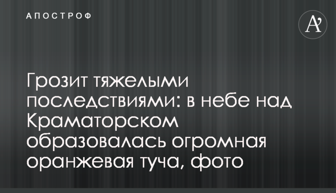 Загрожує важкими наслідками: у небі над Краматорськом утворилася величезна помаранчева хмара, фото