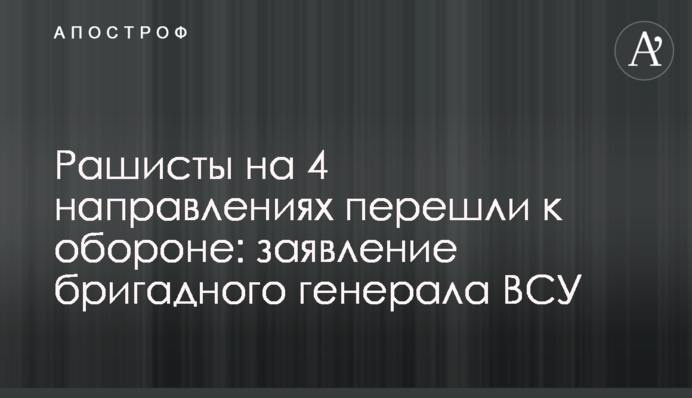 Рашисты на 4 направлениях перешли к обороне: заявление бригадного генерала ВСУ