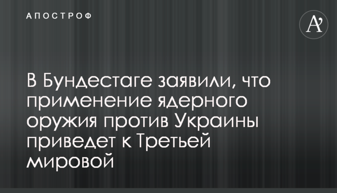 В Бундестазі заявили, що застосування РФ ядерної зброї проти України призведе до Третьої світової