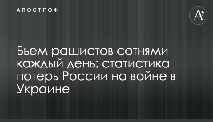 Бьем рашистов сотнями каждый день: статистика потерь России на войне в Украине