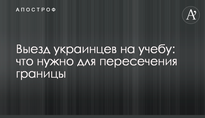 Виїзд українців на навчання: що потрібне для перетину кордону