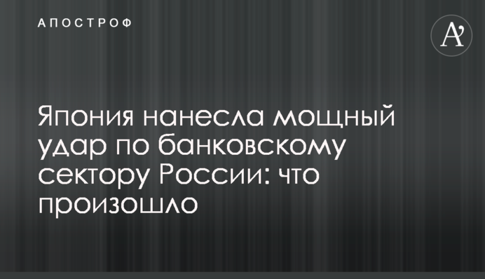 Японія завдала потужного удару по банківському сектору Росії: що сталося