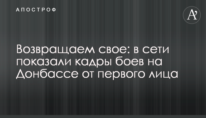 Повертаємо своє: у мережі показали кадри боїв на Донбасі від першої особи
