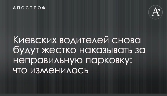 Киевских водителей снова будут жестко наказывать за неправильную парковку: что изменилось