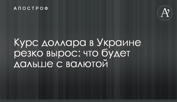 Курс доллара в Украине резко вырос: что будет дальше с валютой
