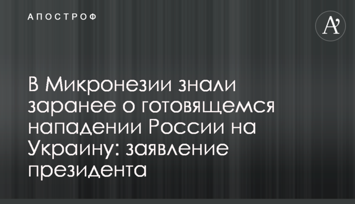В Микронезии знали заранее о готовящемся нападении России на Украину: заявление президента