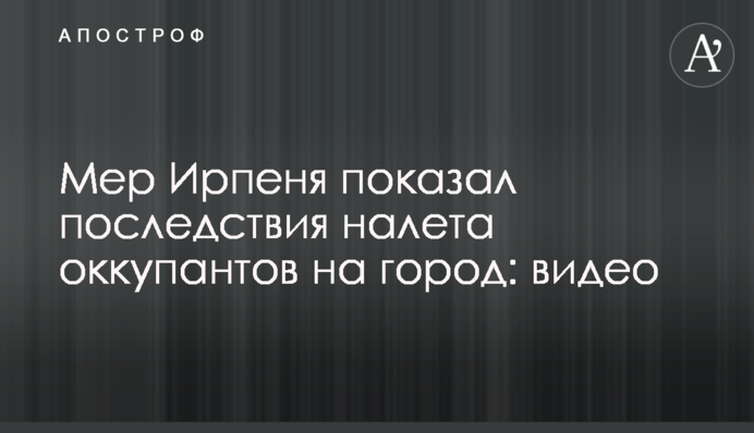 Мер Ирпеня показал последствия налета оккупантов на город: видео