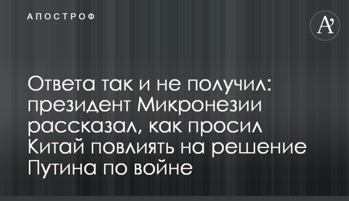 Ответа так и не получил: президент Микронезии рассказал, как просил Китай повлиять на решение Путина по войне