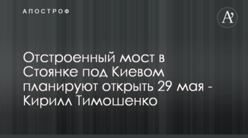 Відбудований міст у Стоянці під Києвом планують відкрити 29 травня - Кирило Тимошенко