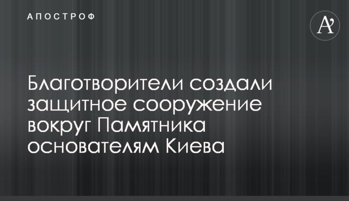 Благодійники створили захисну споруду навколо Пам'ятника засновникам Києва