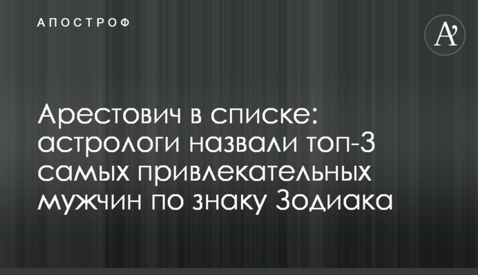 Арестович в списке: астрологи назвали топ-3 самых привлекательных мужчин по знаку Зодиака