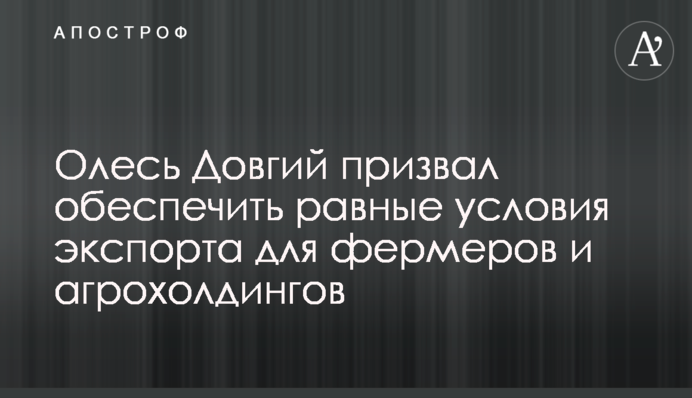 Олесь Довгий призвал обеспечить равные условия экспорта для фермеров и агрохолдингов