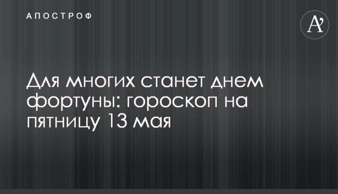 Для многих станет днем фортуны: гороскоп на пятницу 13 мая