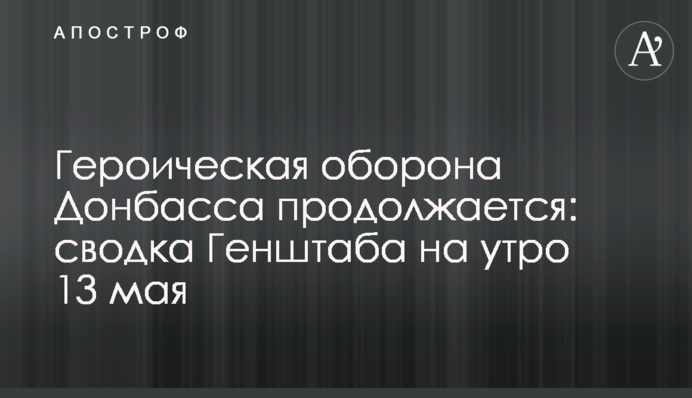 Героическая оборона Донбасса продолжается: сводка Генштаба на утро 13 мая