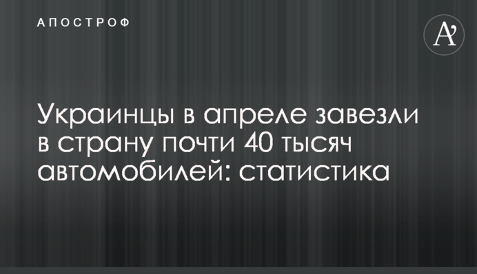 Українці у квітні завезли до країни майже 40 тисяч автомобілів: статистика