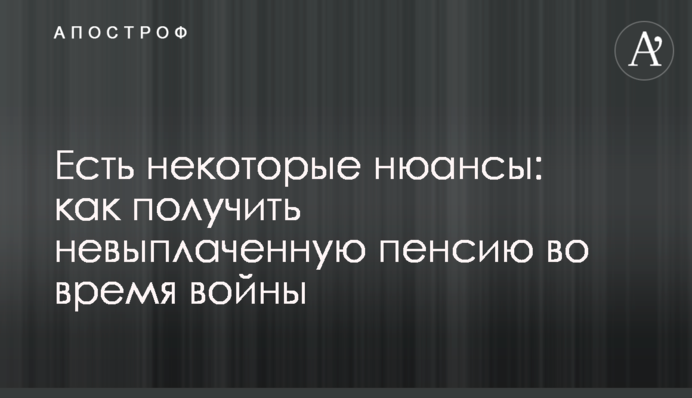 Есть некоторые нюансы: как получить невыплаченную пенсию во время войны