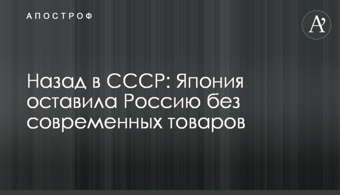 Назад у СРСР: Японія залишила Росію без сучасних товарів