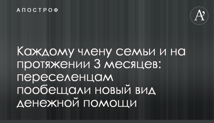 Кожному члену сім'ї та протягом 3 місяців: переселенцям пообіцяли новий вид грошової допомоги