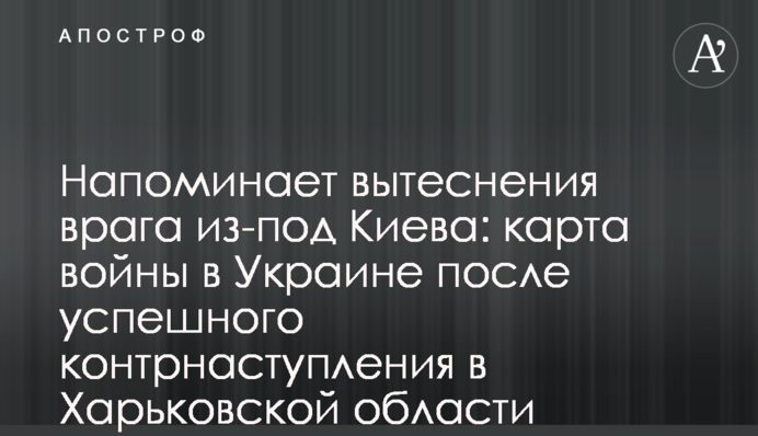 Напоминает вытеснения врага из-под Киева: карта войны в Украине после успешного контрнаступления в Харьковской области